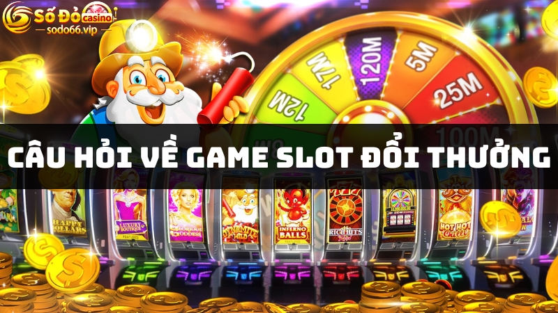 Câu hỏi về game slot đổi thưởng